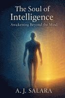 bokomslag The Soul of Intelligence Awakening Beyond the Mind A Journey Through the Dark Night Toward Unity and Light