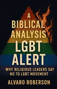 bokomslag A Biblical Analysis- LGBT Alert: Why Religious Leaders Say No to LGBT Movement