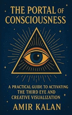 The Portal of Consciousness: A Practical Guide to Activating the Third Eye and Creative Visualization