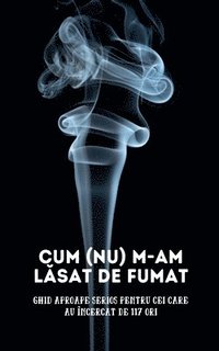 bokomslag Cum (nu) m-am l?sat de fumat: Ghid aproape serios pentru cei care au încercat de 117 ori