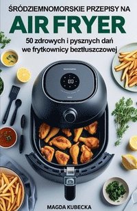 bokomslag ?ródziemnomorskie przepisy na Air Fryer. 50 zdrowych i pysznych da? we frytkownicy beztluszczowej