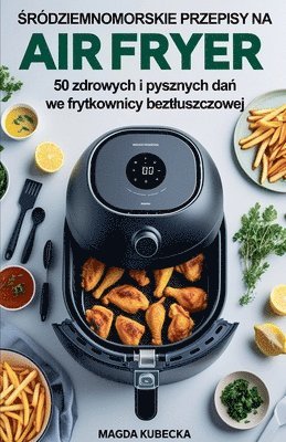 bokomslag ?ródziemnomorskie przepisy na Air Fryer. 50 zdrowych i pysznych da? we frytkownicy beztluszczowej