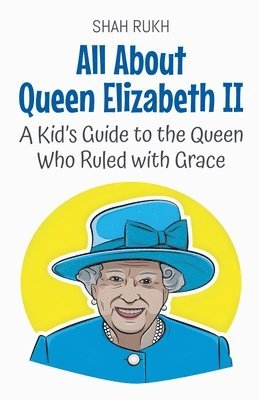 bokomslag All About Queen Elizabeth II: A Kid's Guide to the Queen Who Ruled with Grace