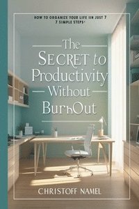 bokomslag Secret to Productivity Without Burnout. How to Organize Your Life in Just 7 Simple Steps