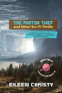 bokomslag The Photon Thief and Other Sci-Fi Thrills: Twelve Futuristic Tales of Glitches, Gadgets, and Galaxy-Sized Surprises