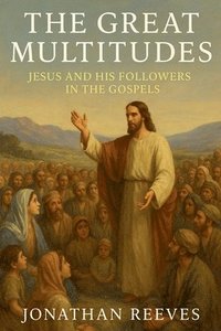 bokomslag The Great Multitudes: Jesus and His Followers in the Gospels