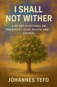 bokomslag I Shall Not Wither: A 40-Day Devotional On Prosperity, Good Health, And Success