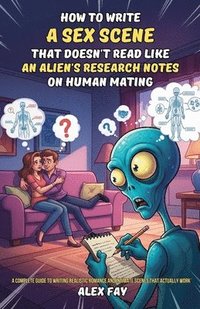 bokomslag How to Write a Sex Scene That Doesn't Read Like an Alien's Research Notes on Human Mating