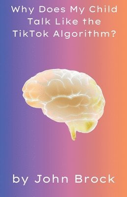 John Brock - Why Does My Child Talk Like the TikTok Algorithm?, Häftad