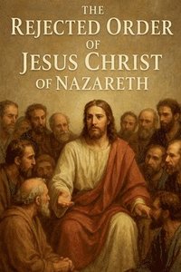 bokomslag The Rejected Order of Jesus Christ of Nazareth.