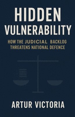Artur Victoria - Hidden Vulnerability - How Judicial Backlog Threatens National Defence, Häftad