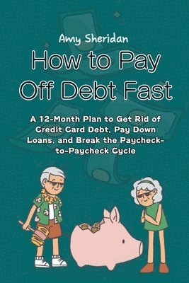 How to Pay Off Debt Fast: A 12-Month Plan to Get Rid of Credit Card Debt, Pay Down Loans, and Break the Paycheck-to-Paycheck Cycle
