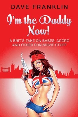 Dave Franklin - I'm the Daddy Now! A Brit's Take on Babes, Aggro and Other Fun Movie Stuff, Häftad