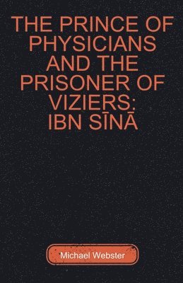 Michael Webster - The Prince of Physicians and the Prisoner of Viziers: Ibn Sīnā, Häftad