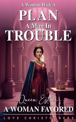 A Woman with a Plan, A Man in Trouble: Queen Esther, A Woman Favored