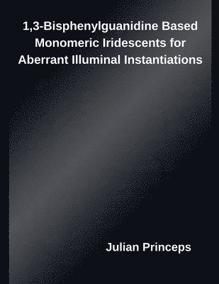 Julian Princeps - 1,3-Bisphenylguanidine Based Monomeric Iridescents for Aberrant Illuminal Instantiations, Häftad