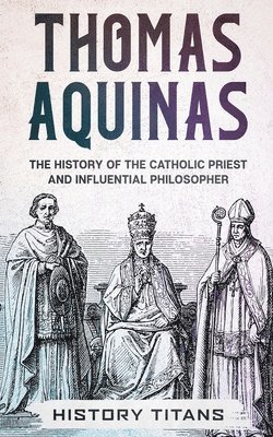 History Titans - Thomas Aquinas: The History of The Catholic Priest And Influential Philosopher, Häftad
