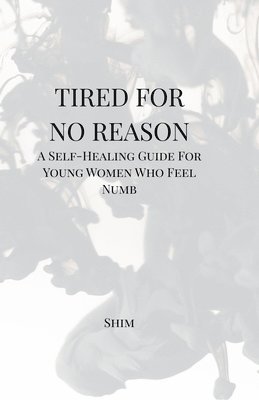Tired For No Reason - A Self Healing Guide for Young Women Who Feel Numb