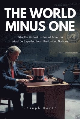 World Minus One Why the United States of America Must Be Expelled from the United Nations