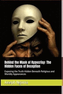 Behind the Mask of Hypocrisy: The Hidden Faces of Deception: Exposing the Truth Hidden Beneath Religious and Worldly Appearances
