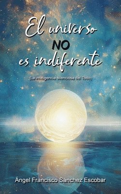 Ángel Francisco Sánchez Escobar - universo no es indiferente (La inteligencia silenciosa del Todo), Häftad