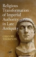 Gregory Thompson - Religious Transformation of Imperial Authority in Late Antiquity, Häftad