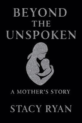 Beyond The Unspoken A Mother's Story