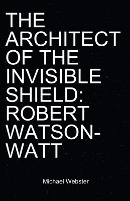 Michael Webster - The Architect of the Invisible Shield: Robert Watson-Watt, Häftad