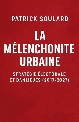 Patrick Soulard - MELANCHONITE URBAINE, stratégie électorale et banlieues, Häftad