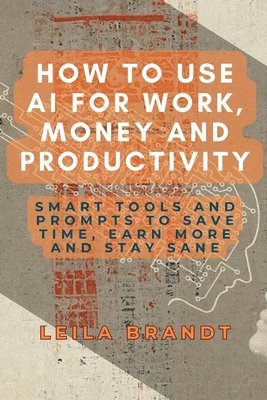 Leila Brandt - How to Use AI for Work, Money and Productivity, Häftad