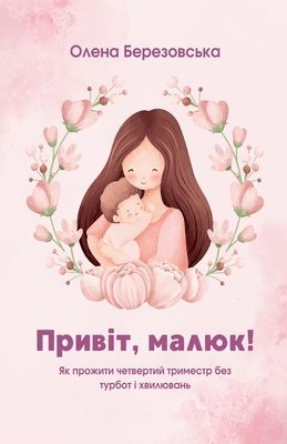 Olena Berezovska, Олена Березовська - Привіт, малюк! Як пройти четвертий тримест
, Häftad