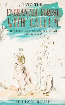 Into the Enchanted Forest with Callum: A Horseman's Country Diary - Book Two