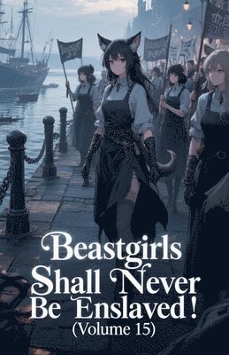 Beastgirls Shall Never Be Enslaved! (Volume 15)