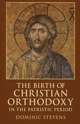 Dominic Stevens - Birth of Christian Orthodoxy in the Patristic Period, Häftad