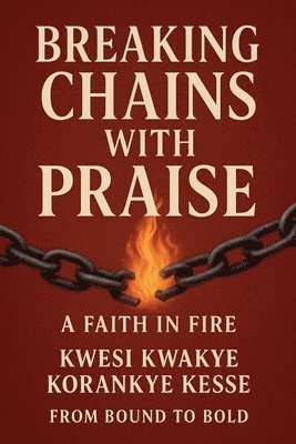Kwesi Kwakye Korankye Kesse, KWESI KWAKYE KORANKYE KESSE - Breaking Chains With Praise, Häftad