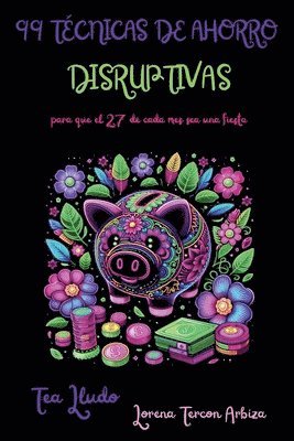 99 Técnicas de Ahorro Disruptivas para que el 27 de Cada Mes Sea una Fiesta