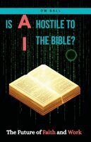 Daffyd Bee, David W Ball - IS AI HOSTILE TO THE BIBLE? The Future of Faith and Work, Häftad