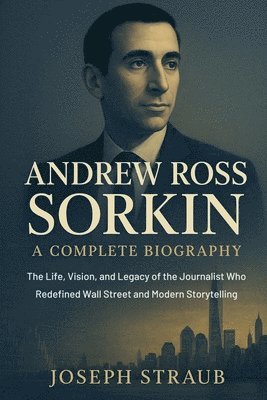 Andrew Ross Sorkin-A Complete Biography