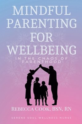 Rebecca Cook Bsn, RN BSN, Rebecca Cook, Rebecca Cook RN Bsn - Mindful Parenting for Wellbeing in the Chaos of Parenthood, Häftad