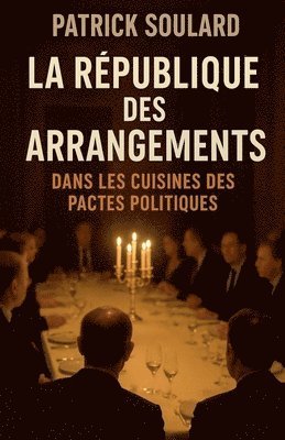 Patrick Soulard - République des arrangements, dans les cuisines des pactes politiques, Häftad
