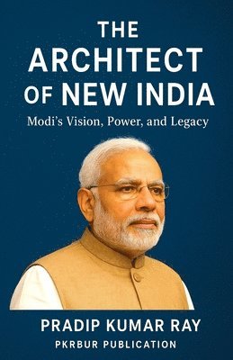 Architect of New India (Modi's Vision, Power, and Legacy )