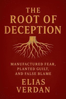 The Root of Deception, Manufactured Fear, Planted Guild, and False Blame