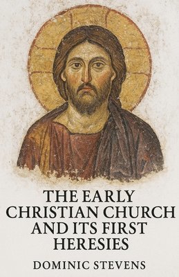Dominic Stevens - Early Christian Church and Its First Heresies, Häftad
