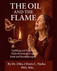 bokomslag The Oil and the Flame: Uplifting and Prophetic Daily Devotions to Ignite Faith and Breakthroughs