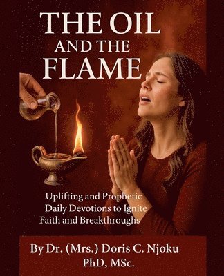 bokomslag The Oil and the Flame: Uplifting and Prophetic Daily Devotions to Ignite Faith and Breakthroughs