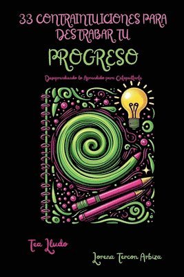 33 Contraintuiciones para Destrabar tu Progreso - Desaprendiendo lo Aprendido para Catapultarte