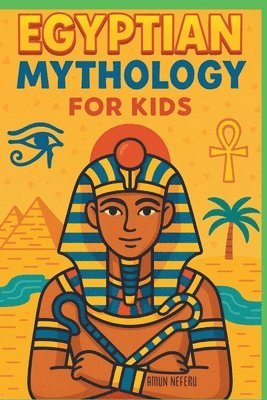 Egyptian Mythology for Kids: Illustrated Stories of Gods, Goddesses, Pharaohs, and Pyramids from Ancient Egypt A Fun and Educational Gift for Ages 8-1