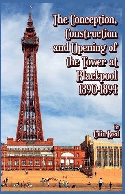 Colin Reed - Conception, Construction and Opening of the Tower at Blackpool 1890-1894, Häftad