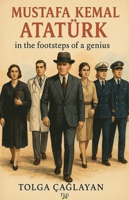 Tolga Caglayan - Mustafa Kemal Atatürk  in the footsteps of a genius, Häftad