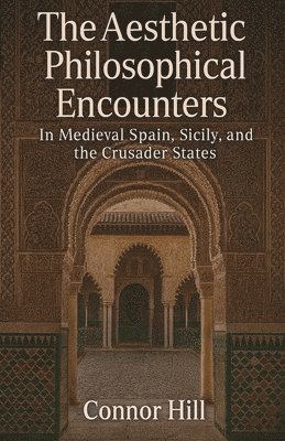 Connor Hill - Aesthetic Philosophical Encounters in Medieval Spain, Sicily, and the Crusader States, Häftad